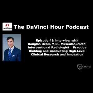 Interview with Douglas Beall, M.D., Musculoskeletal Interventional Radiologist │ Practice Building and Conducting High-Level Clinical Research and Innovation