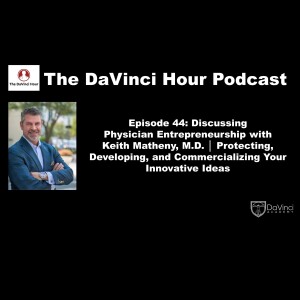Discussing Physician Entrepreneurship with Keith Matheny, M.D. │ Protecting, Developing, and Commercializing Your Innovative Ideas
