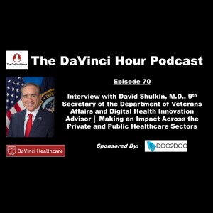 Interview with David Shulkin, M.D., 9th Secretary of the Department of Veterans Affairs and Digital Health Innovation Advisor │ Making an Impact Across the Private and Public Healthcare Sectors