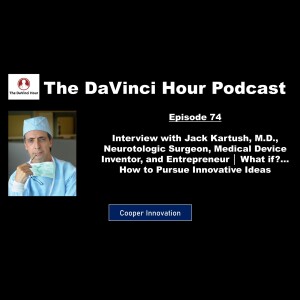 Interview with Jack Kartush, M.D., Neurotologic Surgeon, Medical Device Inventor, and Entrepreneur │ What if?... How to Pursue Innovative Ideas