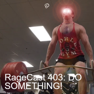 RageCast 403: DO SOMETHING!