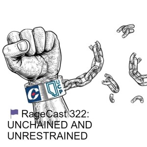 🏴RageCast 322: UNCHAINED AND UNRESTRAINED