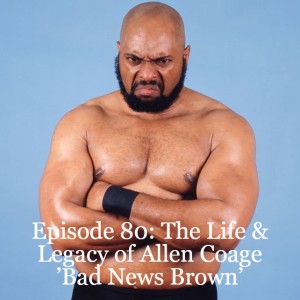 Episode 80: The Life and Legacy of Allen Coage ’Bad News Brown’