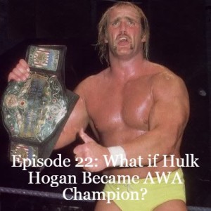 Episode 22: What if Hulk Hogan Became AWA Champion?