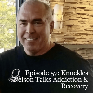 Episode 57: Knuckles Nelson Talks Addiction & Recovery