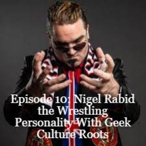 Episode 10: Nigel Rabid the Wrestling Personality With Geek Culture Roots