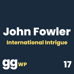 John Fowler on International Intrigue, Limits of Geopolitical Forecasting (GGWP 17)