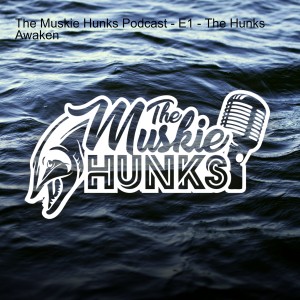The Muskie Hunks Podcast - E1 - The Hunks Awaken