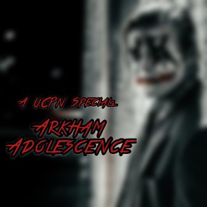 UCPN Special: Arkham Adolescence