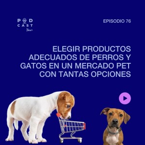 E 76 Podcast La Pata - Elegir productos adecuados de perros y gatos en un mercado pet tan variado