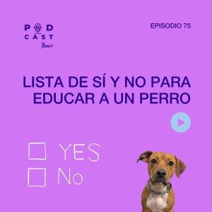 E 75 Podcast La Pata - Lista de Sí y No para educar a un perro