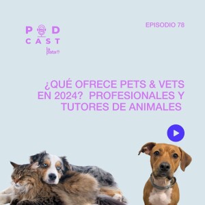 E 78 Podcast La Pata - ¿Qué ofrece Pets & Vets en 2024? Profesionales y tutores de animales