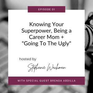 EP 1: Knowing Your Superpower, Being A Career Mom And “Going To The Ugly"