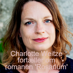 Charlotte Weitze fortæller om romanen ’Rosarium’