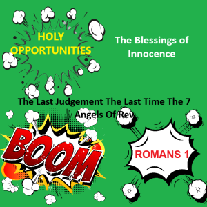 ✅ 4 NEW Chapters/ Holy !! Opportunities -- The Blessings of Innocence --The Last Judgement The Last Time The 7 Angels Of Rev - Romans 1