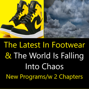🚨 MORE NEW EPISODES w/2 Chapters-HERE (The Latest In Footwear and The World is Falling into Chaos)