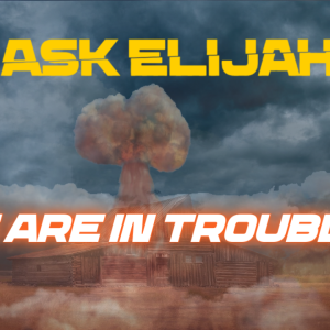 Ask Elijah - We Are In Trouble
