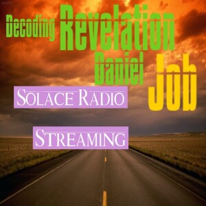 Decoding Revelation , Daniel and The Prophecies  of Job Solace Radio w/4 Chapters