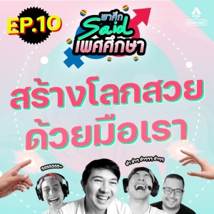 พาศึกsaid เพศศึกษา@EP10 สร้างโลกสวยด้วยมือเรา