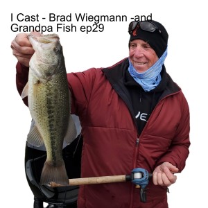 I Cast - Brad Wiegmann -and Grandpa Fish ep29