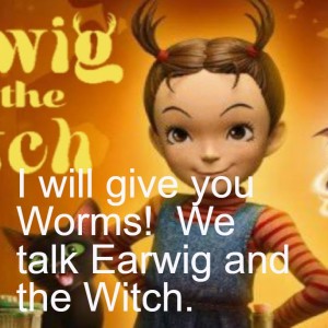 I will give you Worms!  We talk Earwig and the Witch.