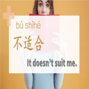 It doesn’t suit me. 不适合(bú shìhé)