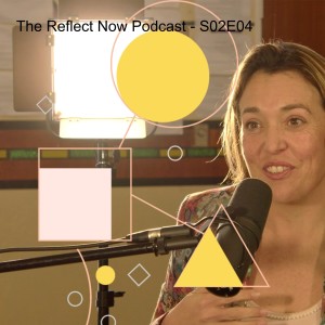 The Reflect Now Podcast - S02E04