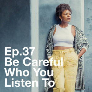 Ep. 37 Be Careful Who You Listen To