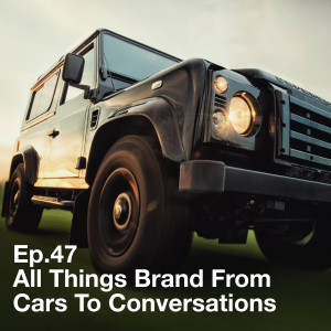 Ep.47 All Things Brand From Cars To Conversations