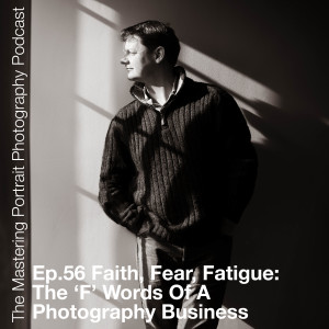 Ep.56 Faith, Fear, Fatigue: The ‘F’ Words Of A Photography Business