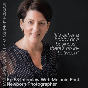 Ep.58 Interview With Melanie East, Newborn Photographer