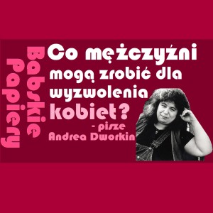 Babskie Papiery: Dajcie nam jeden dzień bez gwałtów - przemówienie Andrei Dworkin