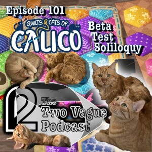Episode 101 - Quilts and Cats of Calico Beta Soliloquy