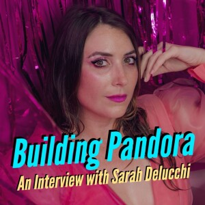 Building Pandora: An Interview w/ Sarah Delucchi