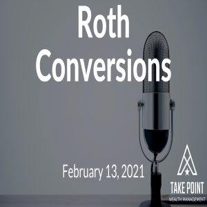 Roth Conversions: Take Point Wealth Podcast - February 13, 2021