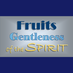 Fruits of The Spirit: Gentleness