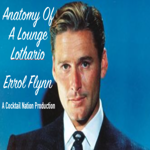 Anatomy Of A Lounge Lothario-Errol Flynn