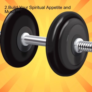 2.Build Your Spiritual Appetite and Muscles