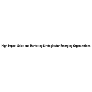 High-Impact Sales and Marketing Strategies for Emerging Organizations