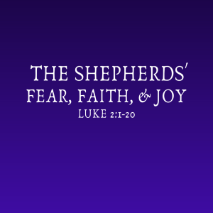 Luke 2:1-20 | The Shepherds' Fear, Faith, & Joy