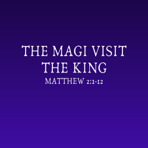 Matthew 2:1-12 | The Magi Visit the King