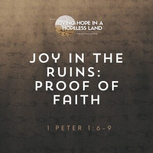 Joy in the Ruins: Proof of Faith | 1 Peter 1:6-9