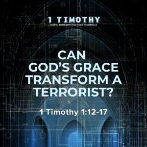 Can God's Grace Transform A Terrorist? | 1 Timothy 1:12-17