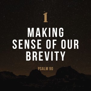 Making Sense of Our Brevity | Psalm 90