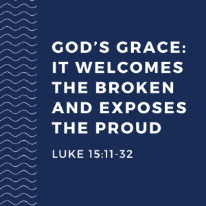 God's Grace: It Welcomes the Broken and Exposes the Proud | Luke 15:11-32