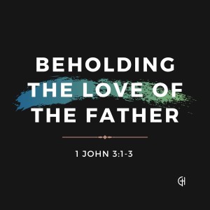 Beholding the Love of the Father | 1 John 3:1-3