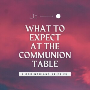 What to Expect at the Communion Table | 1 Corinthians 11:23-29
