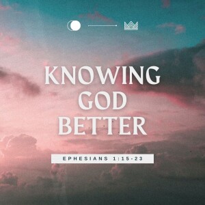 Knowing God Better | Ephesians 1:15-23