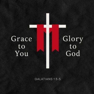 Grace to You - Glory to God | Galatians 1:3-5