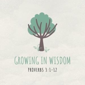Growing in Wisdom | Proverbs 3:1-12